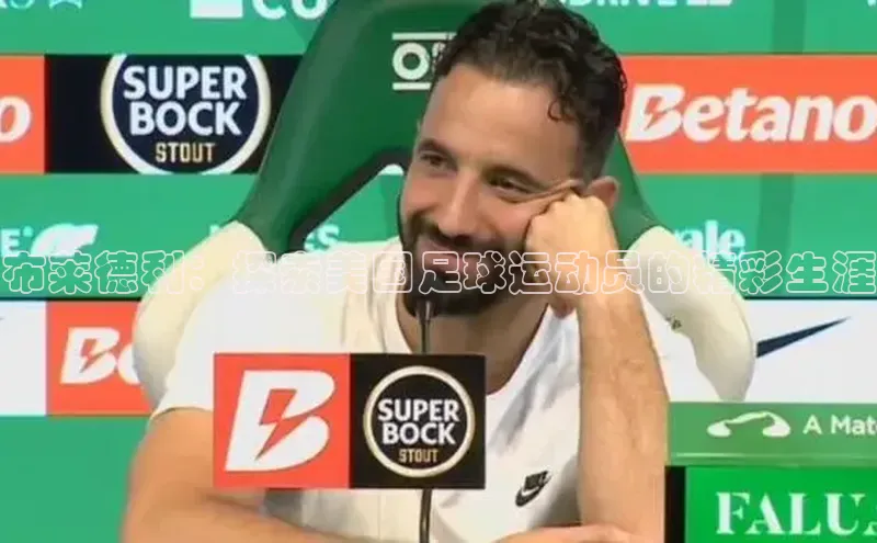 万向娱乐官方入口汉得信息布莱德利：探索美国足球运动员的精彩生涯