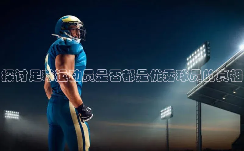 万向娱乐官网网页版登录入口如流探讨足球运动员是否都是优秀球员的真相