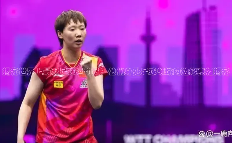 万向注册登录入口官网百度健康揭秘世界上最弱足球运动员：他们身处足球领域的边缘真相揭秘