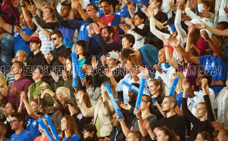 万向娱乐平台登录地址小米揭秘足球运动员换球衣的精彩现场，视频曝光！