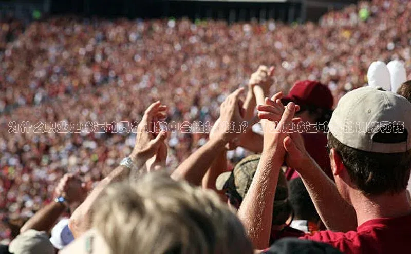 万向娱乐平台登录百度社团赞助平台为什么职业足球运动员在训练中会选择跳绳？-专业足球运动员的训练秘籍