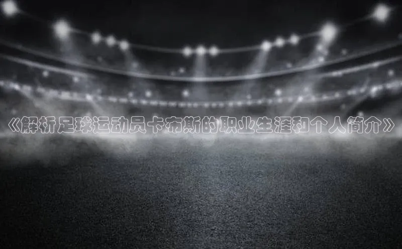 万向娱乐官网登录入口美团《解析足球运动员卡布斯的职业生涯和个人简介》