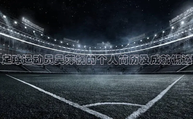 万向平台官网登录百度手机卫士足球运动员吴萍枫的个人简历及成就概述
