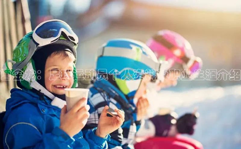 万向娱乐度小满支付曹金龙：足球运动员个人资料及职业生涯介绍