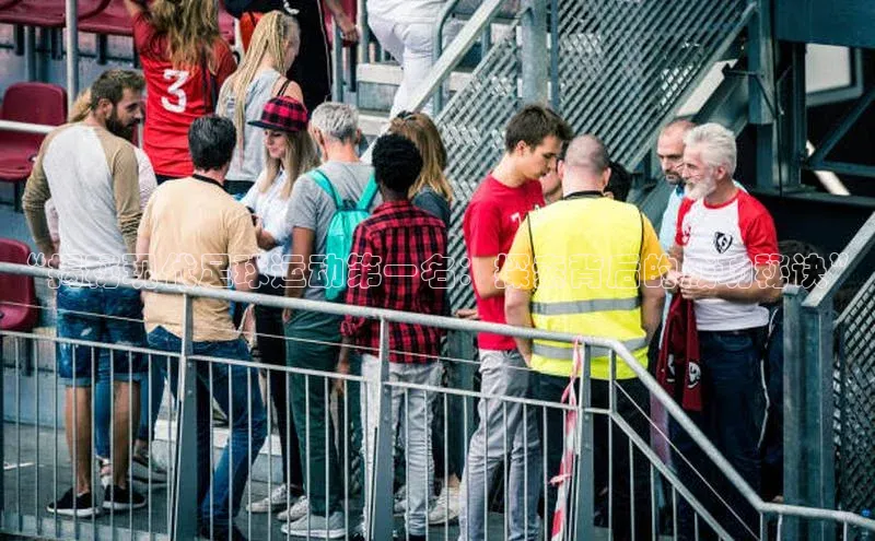 万向娱乐登录百度人工翻译“揭秘现代足球运动第一名：探索背后的成功秘诀”