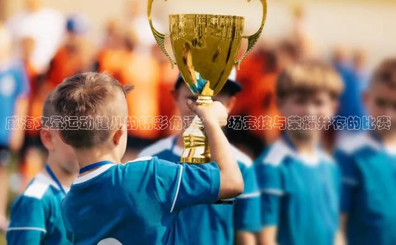 万向娱乐注册百度移动开放平台威海文登运动健儿的精彩角逐：一场竞技与荣耀并存的比赛