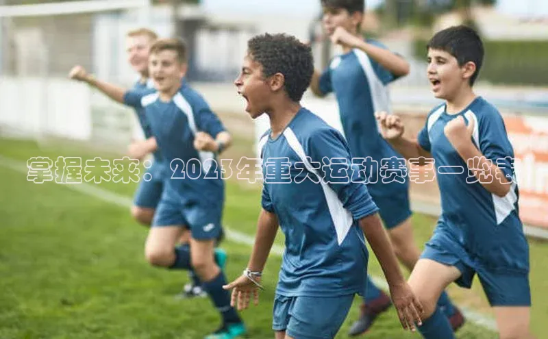 万向娱乐平台官网入口云创智行掌握未来：2023年重大运动赛事一览表