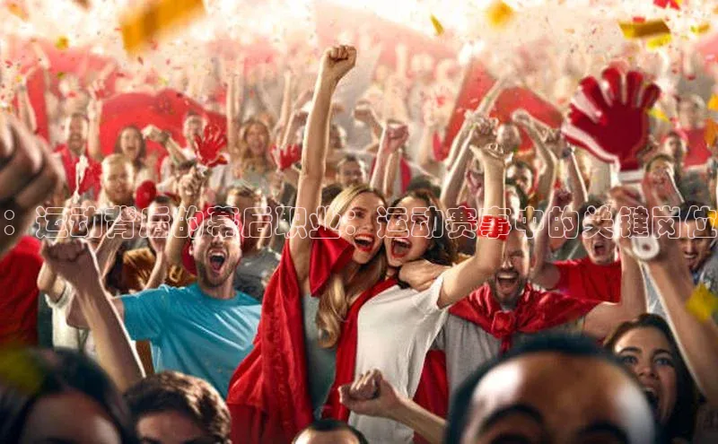 万向娱乐的注册登录巴美列捷福：运动背后的幕后职业：运动赛事中的关键岗位