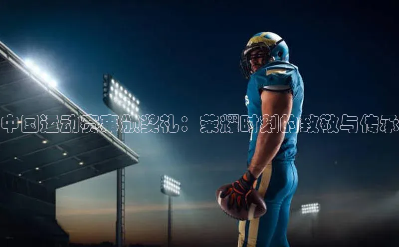 中国运动赛事颁奖礼：荣耀时刻的致敬与传承