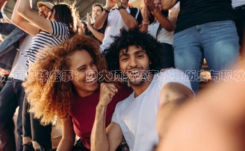 法国足球盛事：四大顶级赛事及其历史与现状