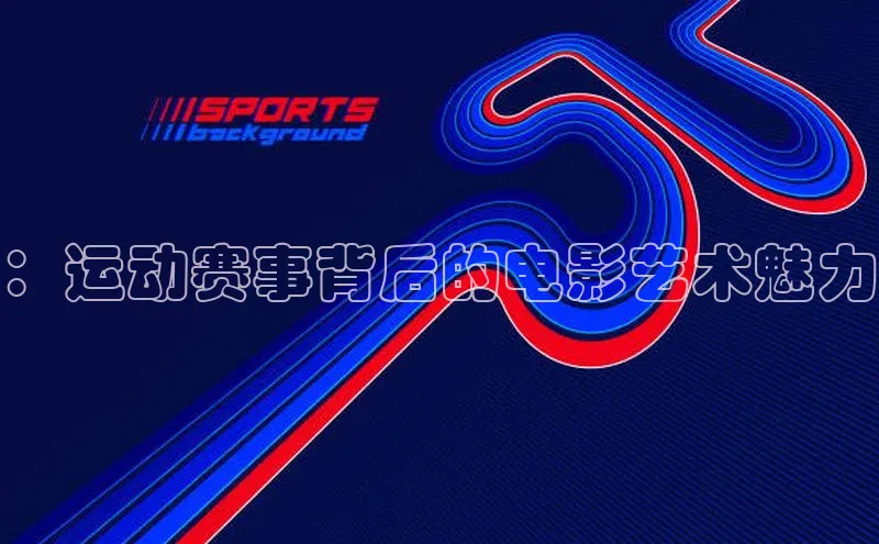 ：运动赛事背后的电影艺术魅力