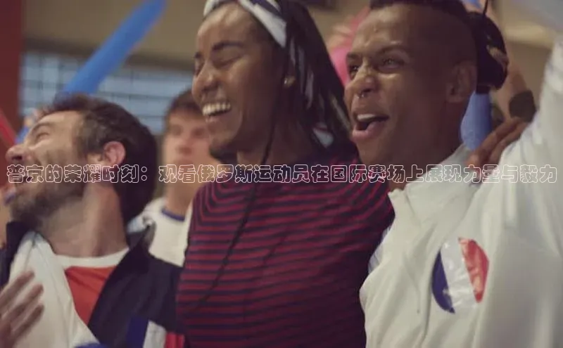普京的荣耀时刻：观看俄罗斯运动员在国际赛场上展现力量与毅力