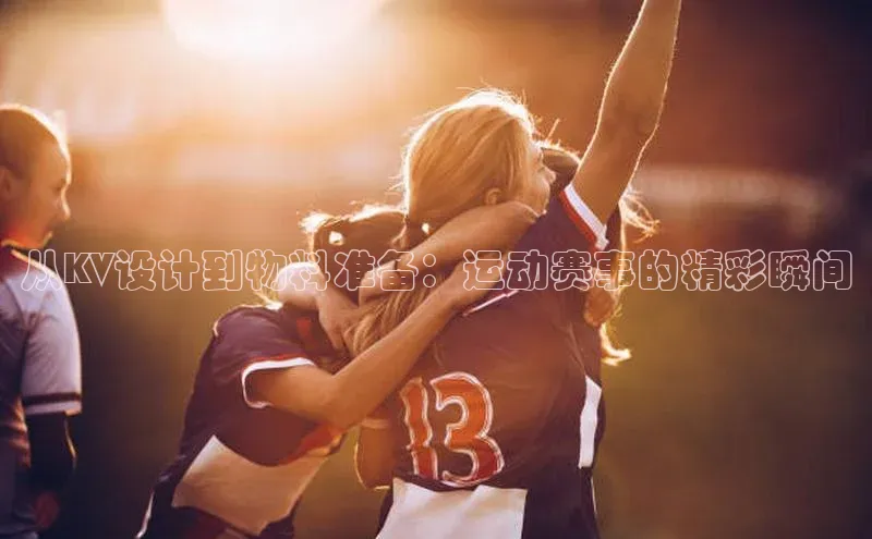 从KV设计到物料准备：运动赛事的精彩瞬间