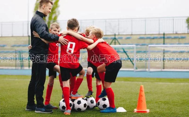 赛道上的速度与激情：小型赛事田径运动的魅力
