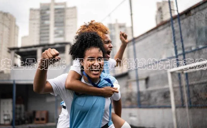 史上最刺激：极限运动领域的无序竞赛