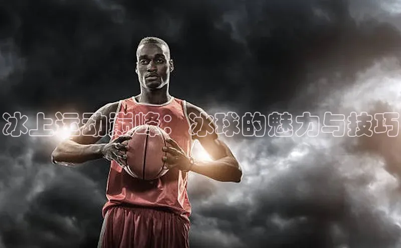 冰上运动巅峰：冰球的魅力与技巧