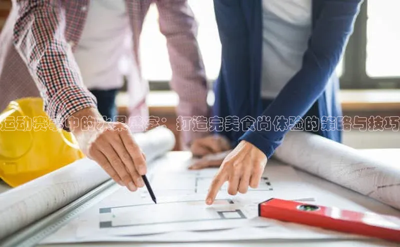 运动赛事中的水果盛宴：打造完美食尚体验的策略与技巧