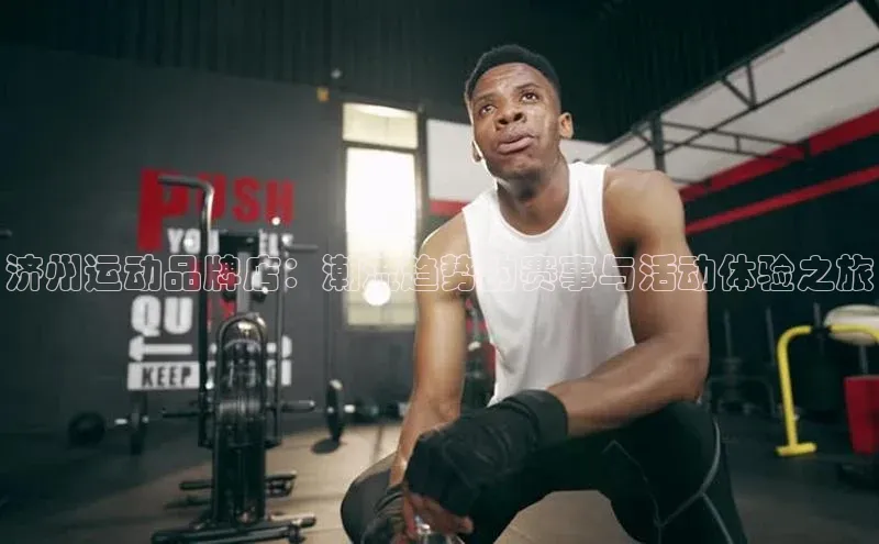 济州运动品牌店：潮流趋势的赛事与活动体验之旅