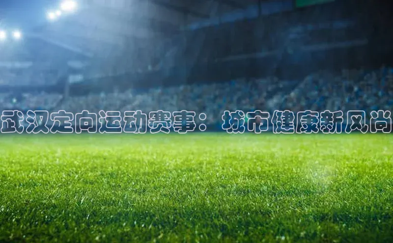 武汉定向运动赛事：城市健康新风尚