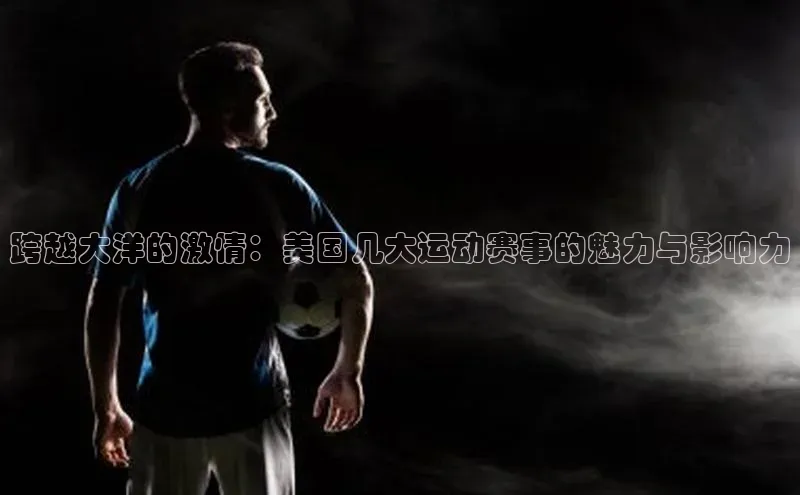 跨越大洋的激情：美国几大运动赛事的魅力与影响力