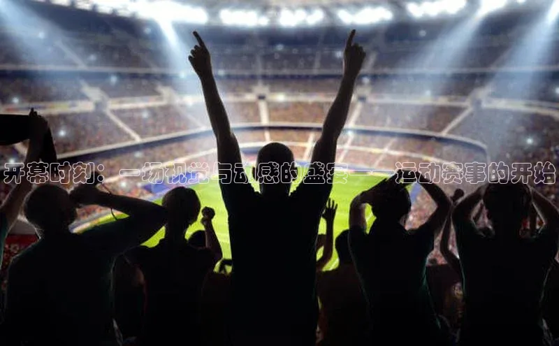 开幕时刻：一场视觉与动感的盛宴——运动赛事的开始
