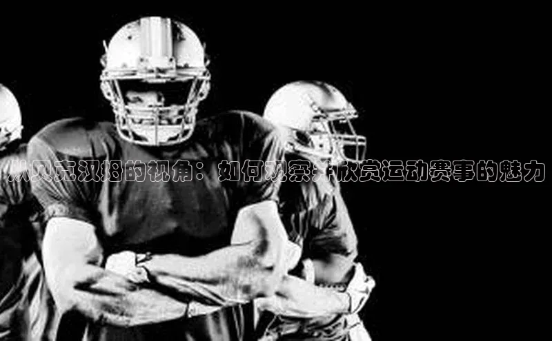 从贝克汉姆的视角：如何观察并欣赏运动赛事的魅力