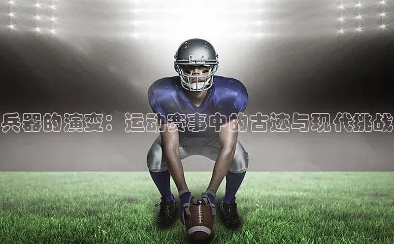 兵器的演变：运动赛事中的古迹与现代挑战