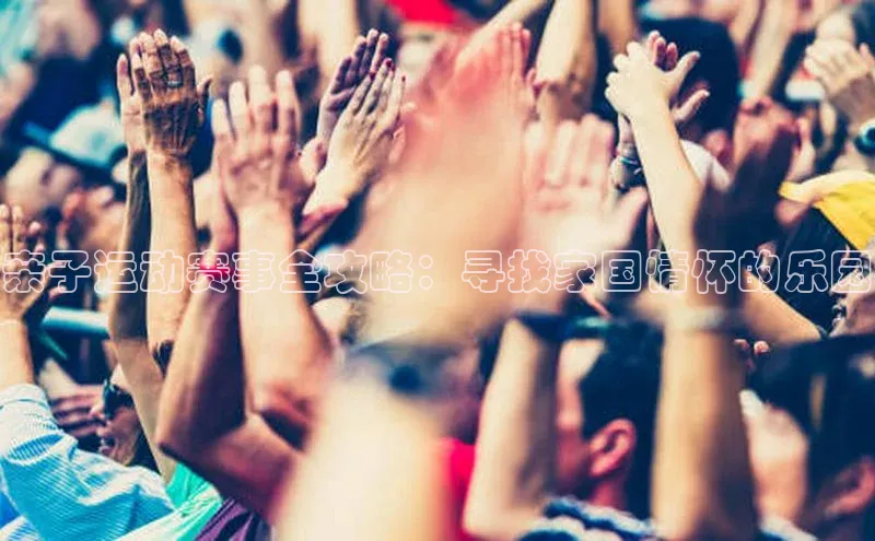 亲子运动赛事全攻略：寻找家国情怀的乐园