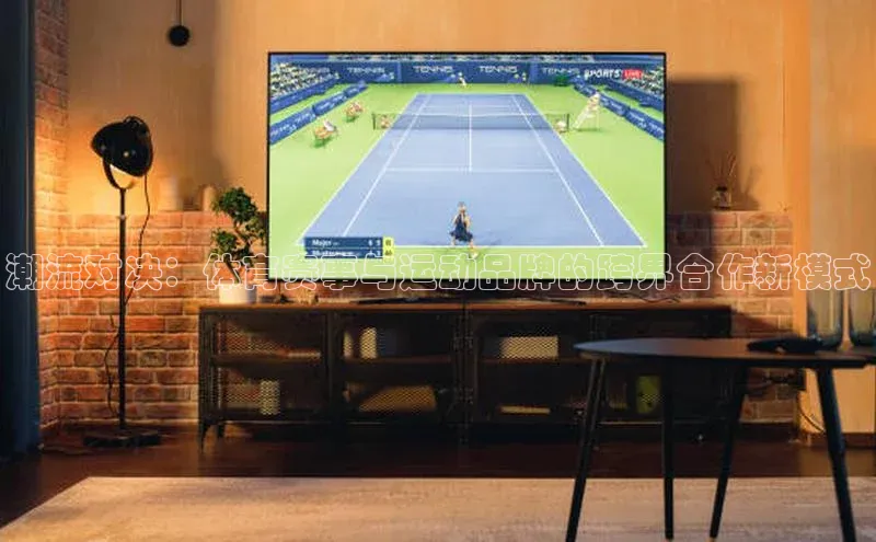 潮流对决：体育赛事与运动品牌的跨界合作新模式