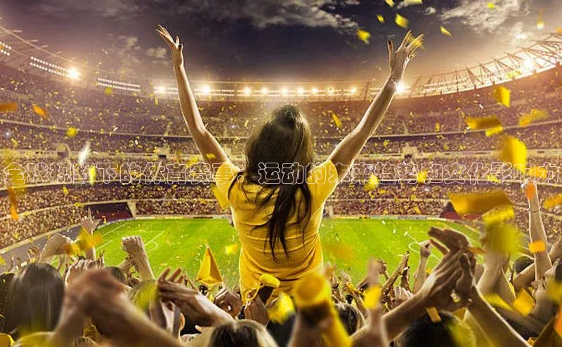 全球视野下的体育赛事：运动的未来趋势和文化影响力