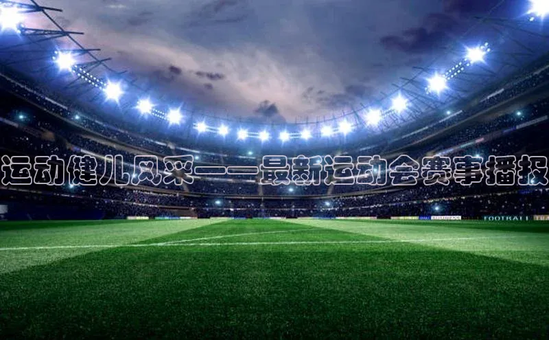 运动健儿风采——最新运动会赛事播报