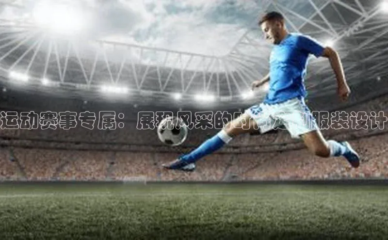 运动赛事专属：展现风采的时尚定制服装设计