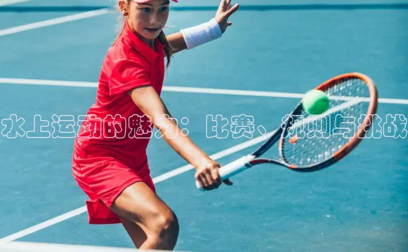 水上运动的魅力：比赛、规则与挑战