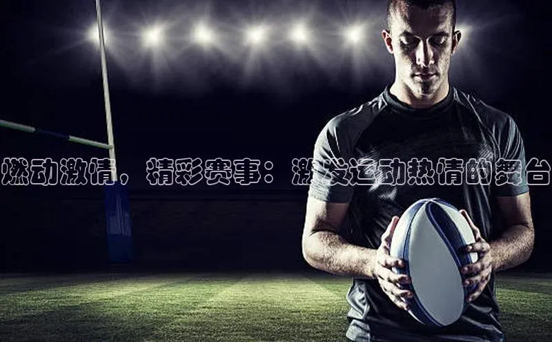 燃动激情，精彩赛事：激发运动热情的舞台