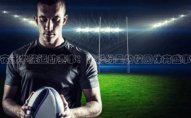 宿迁学院运动赛事：精彩纷呈的校园体育盛事
