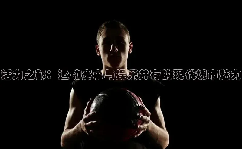 活力之都：运动赛事与娱乐并存的现代城市魅力