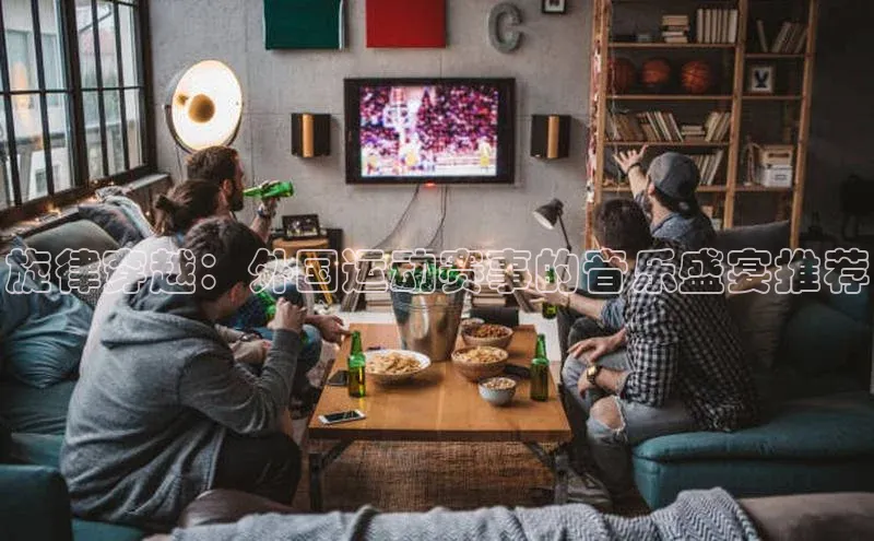 旋律穿越：外国运动赛事的音乐盛宴推荐