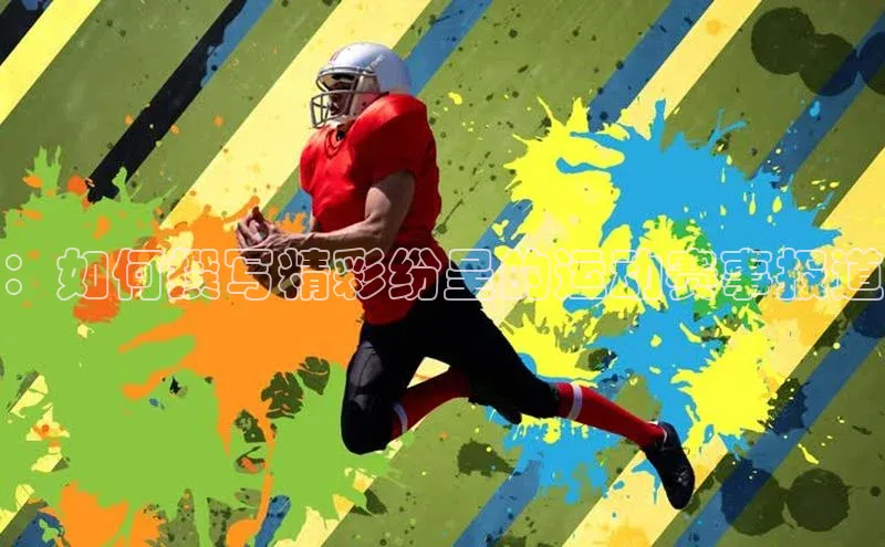 ：如何撰写精彩纷呈的运动赛事报道