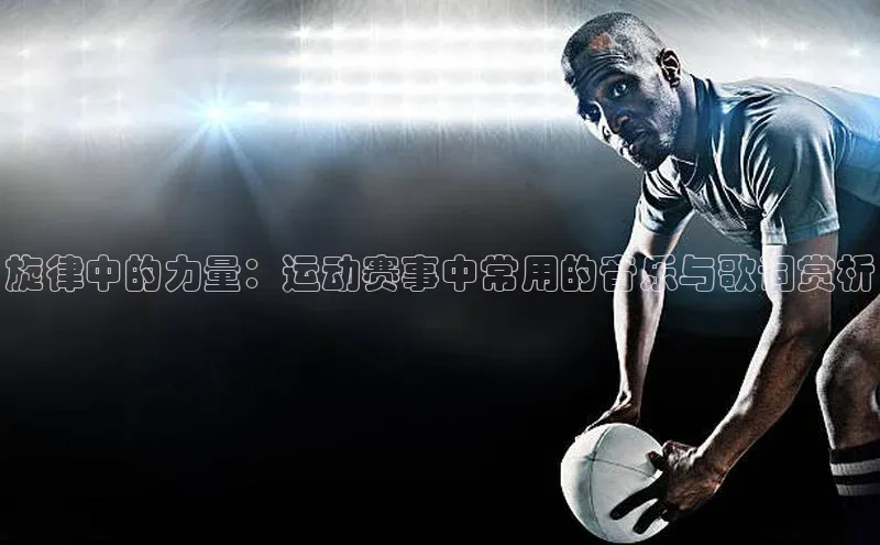 旋律中的力量：运动赛事中常用的音乐与歌词赏析