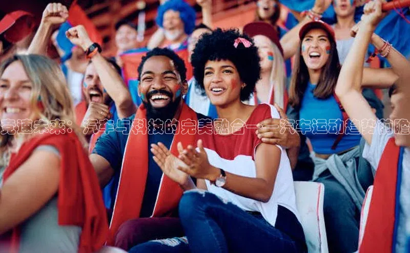 竞速未来：汽车与科技的完美融合——汽车运动趋势前瞻