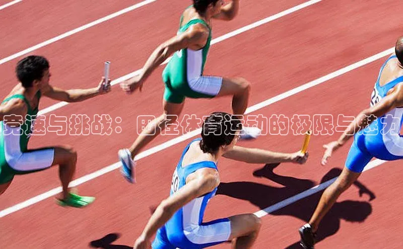 竞速与挑战：田径体育运动的极限与魅力