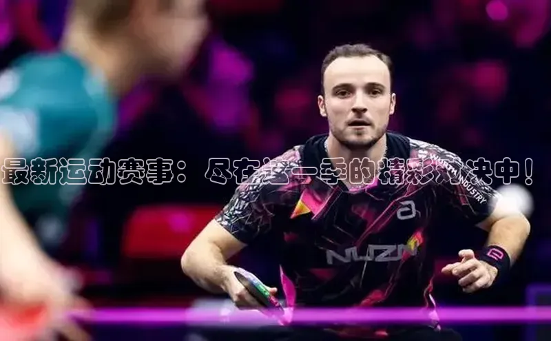 最新运动赛事：尽在这一季的精彩对决中！