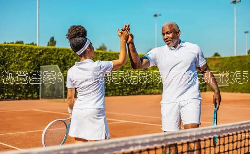 视觉盛宴：运动赛事精彩瞬间的幕后故事