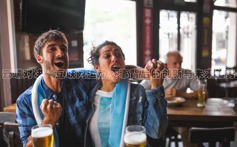 云端对决：互联网运动赛事背后的创新与未来趋势