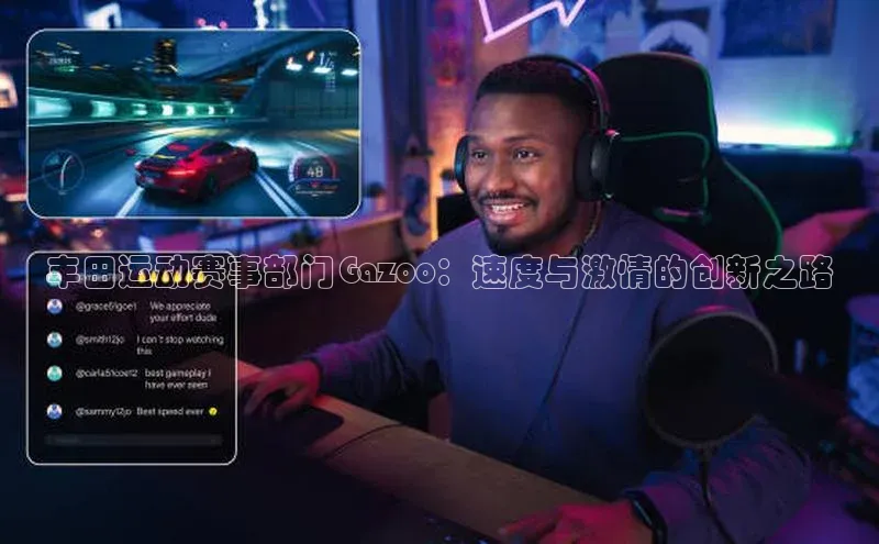 丰田运动赛事部门Gazoo：速度与激情的创新之路