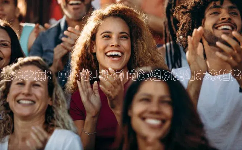 逐浪之巅：中国水上运动的辉煌历史与未来趋势