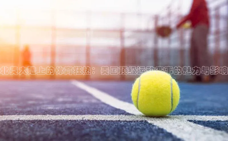 北美大陆上的体育狂热：美国顶级运动赛事的魅力与影响