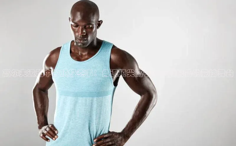 高尔夫运动中的顶级赛事：角逐顶尖高手与卓越装备的竞技舞台