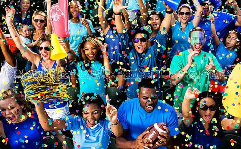 全球最具价值的运动赛事：推动体育与文化融合的盛宴