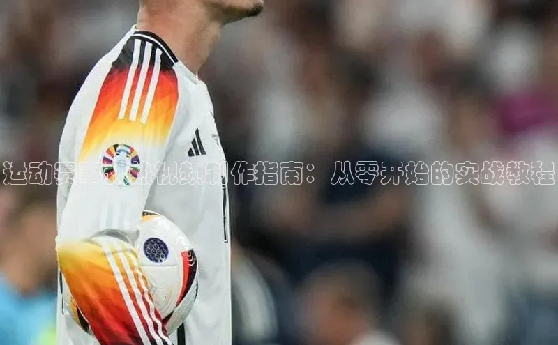 运动赛事预热视频制作指南：从零开始的实战教程